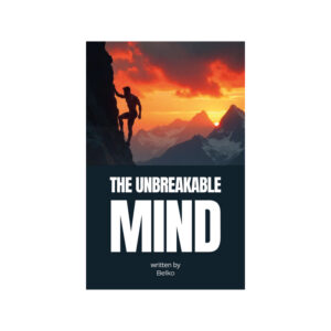 THE UNBREAKABLE MIND A Guide to Self-Discipline, Resilience, and Unlocking Your True Potential